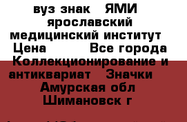 1.1) вуз знак : ЯМИ - ярославский медицинский институт › Цена ­ 389 - Все города Коллекционирование и антиквариат » Значки   . Амурская обл.,Шимановск г.